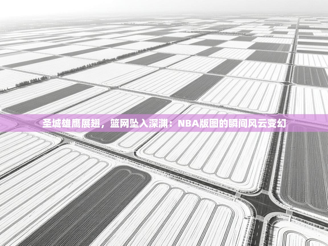 圣城雄鹰展翅，篮网坠入深渊：NBA版图的瞬间风云变幻  第2张