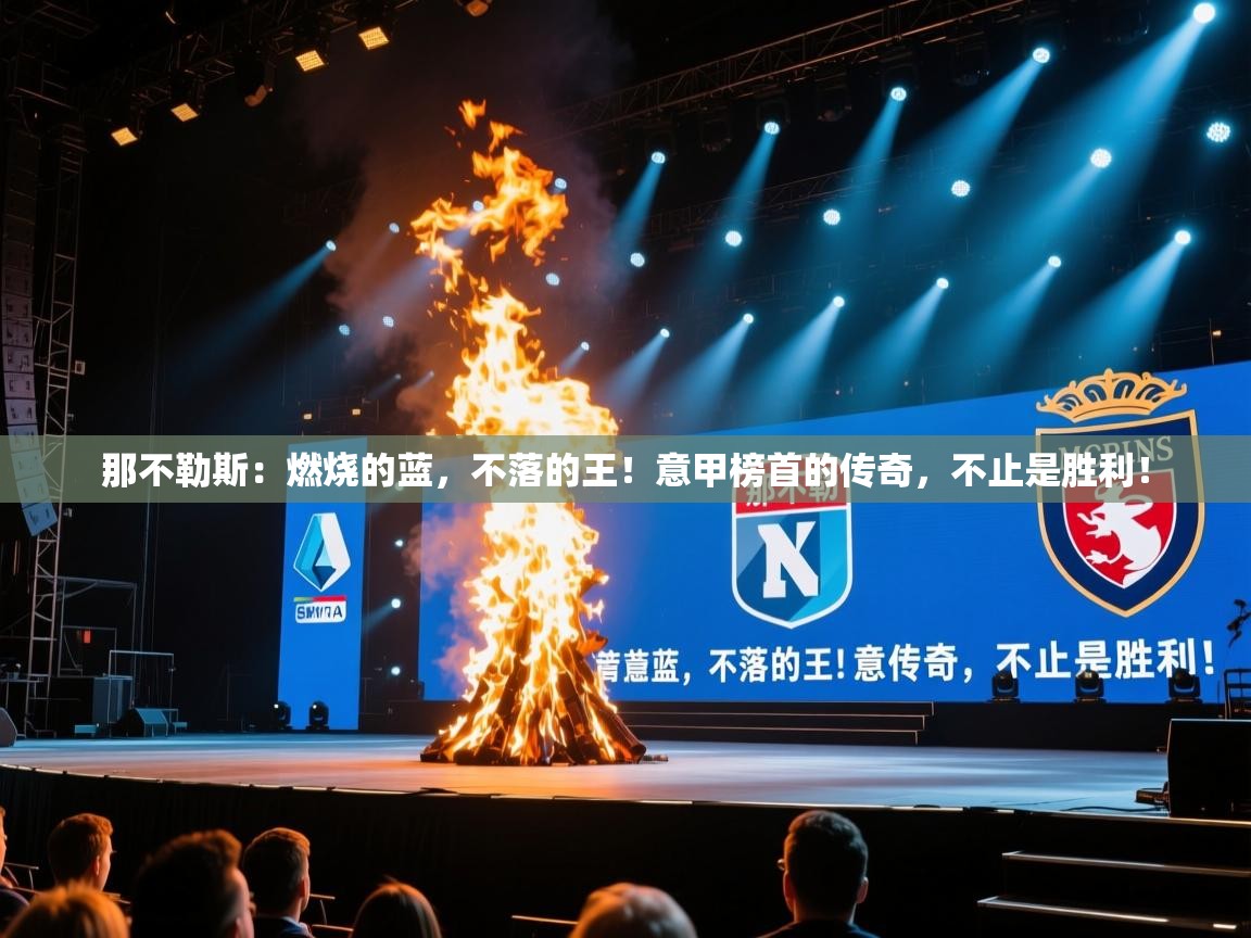 那不勒斯：燃烧的蓝，不落的王！意甲榜首的传奇，不止是胜利！  第2张