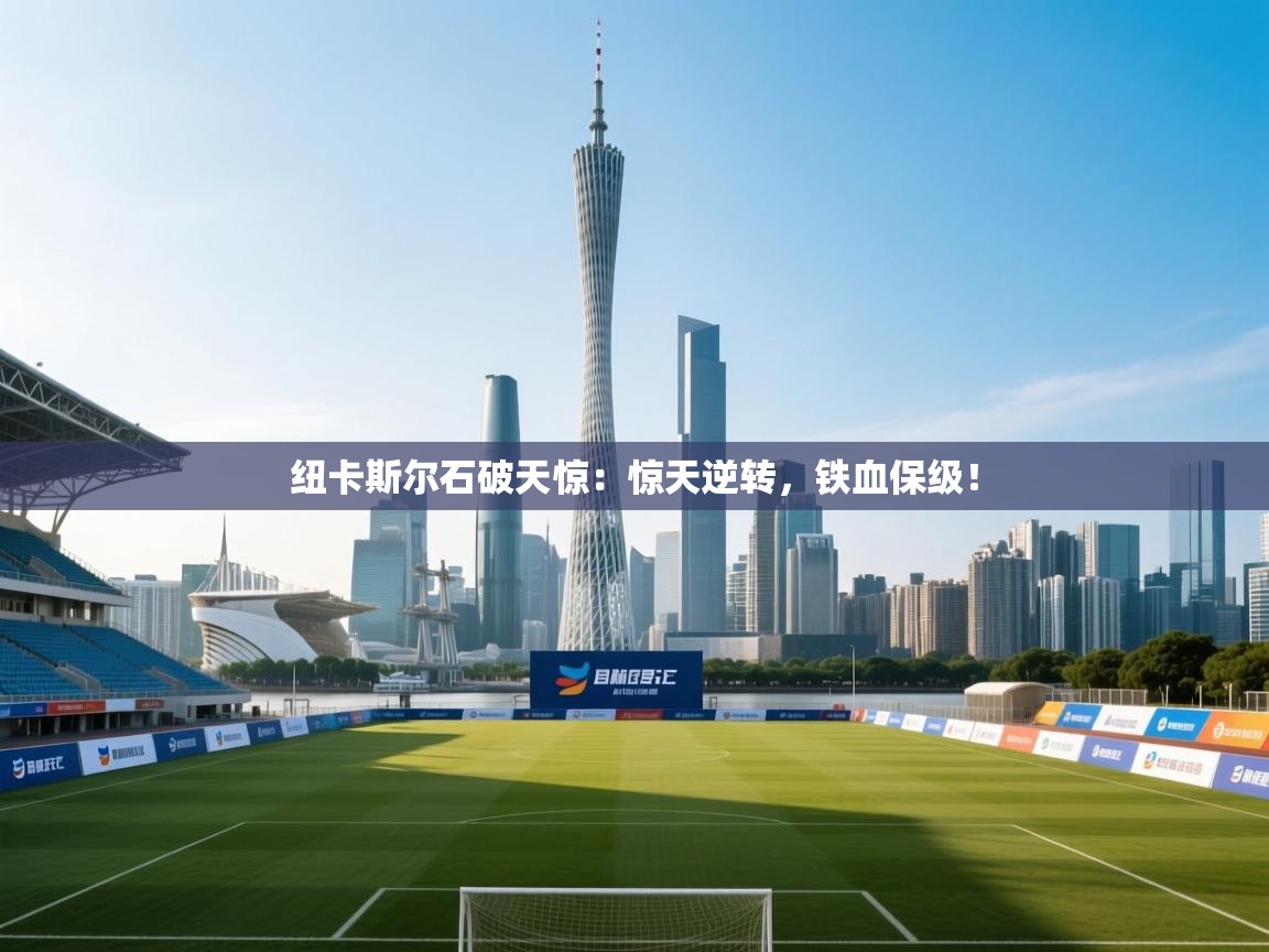 纽卡斯尔石破天惊：惊天逆转，铁血保级！  第1张