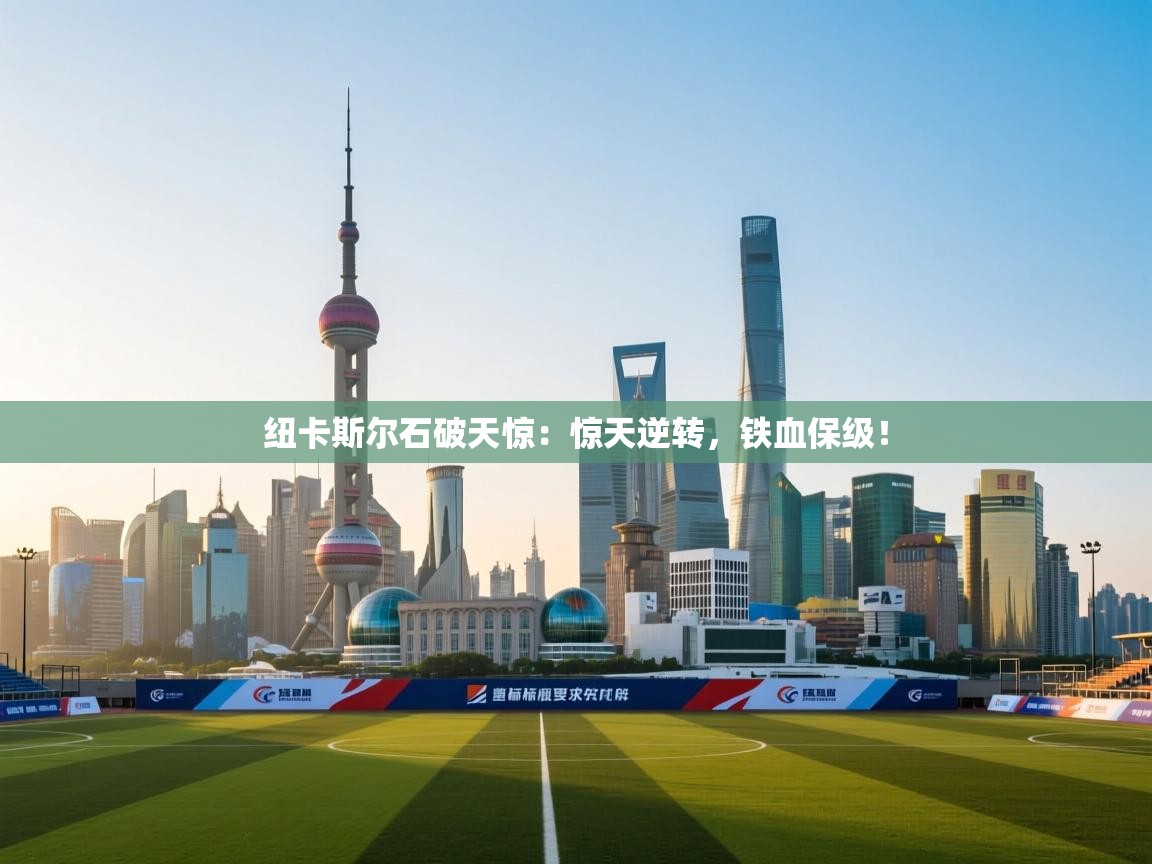 纽卡斯尔石破天惊：惊天逆转，铁血保级！  第2张