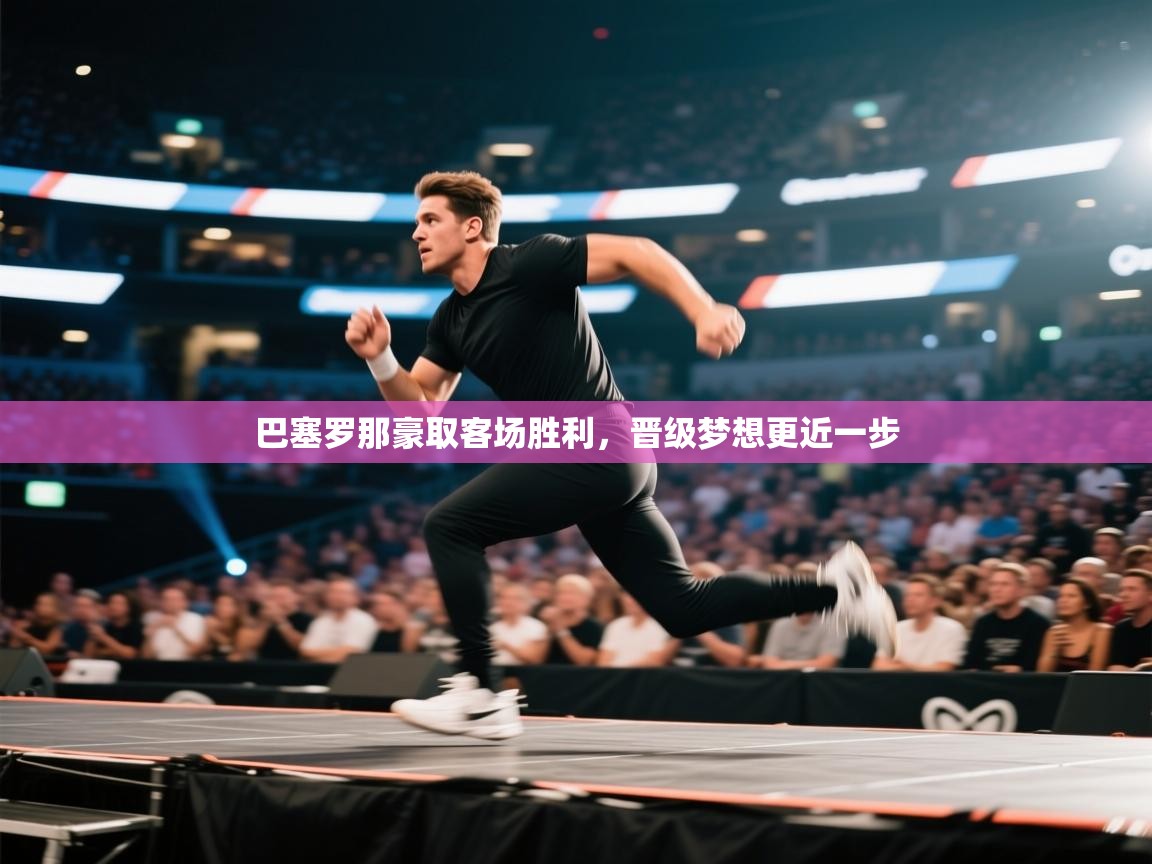 巴塞罗那豪取客场胜利,晋级梦想更近一步 第1张